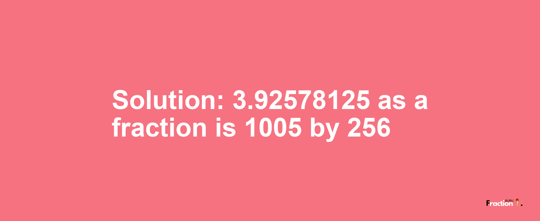Solution:3.92578125 as a fraction is 1005/256